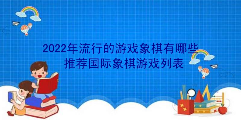 2022年流行的游戏象棋有哪些